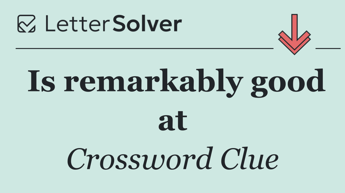 Is remarkably good at