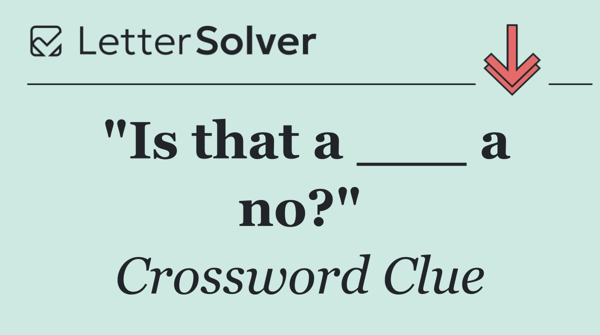 "Is that a ___ a no?"