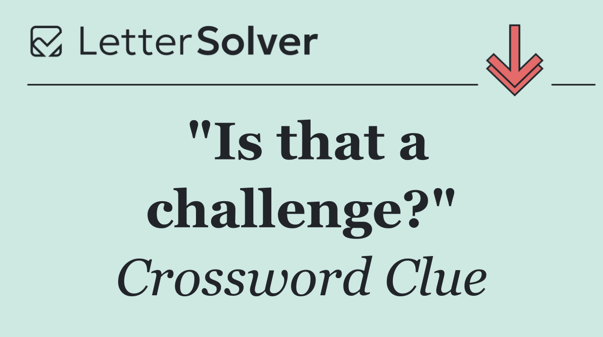 "Is that a challenge?"