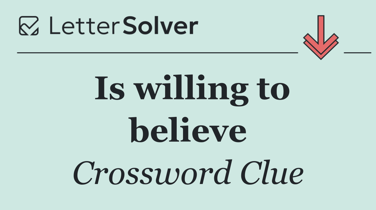 Is willing to believe