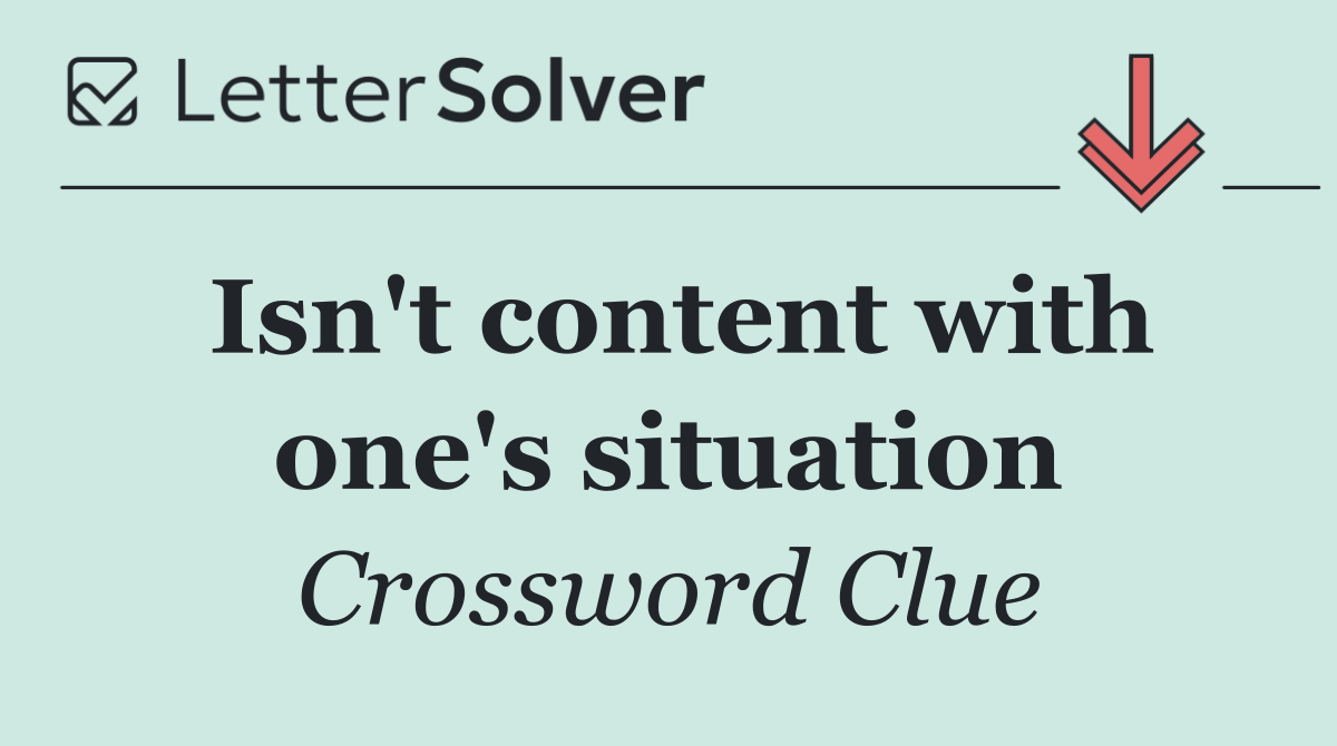 Isn't content with one's situation