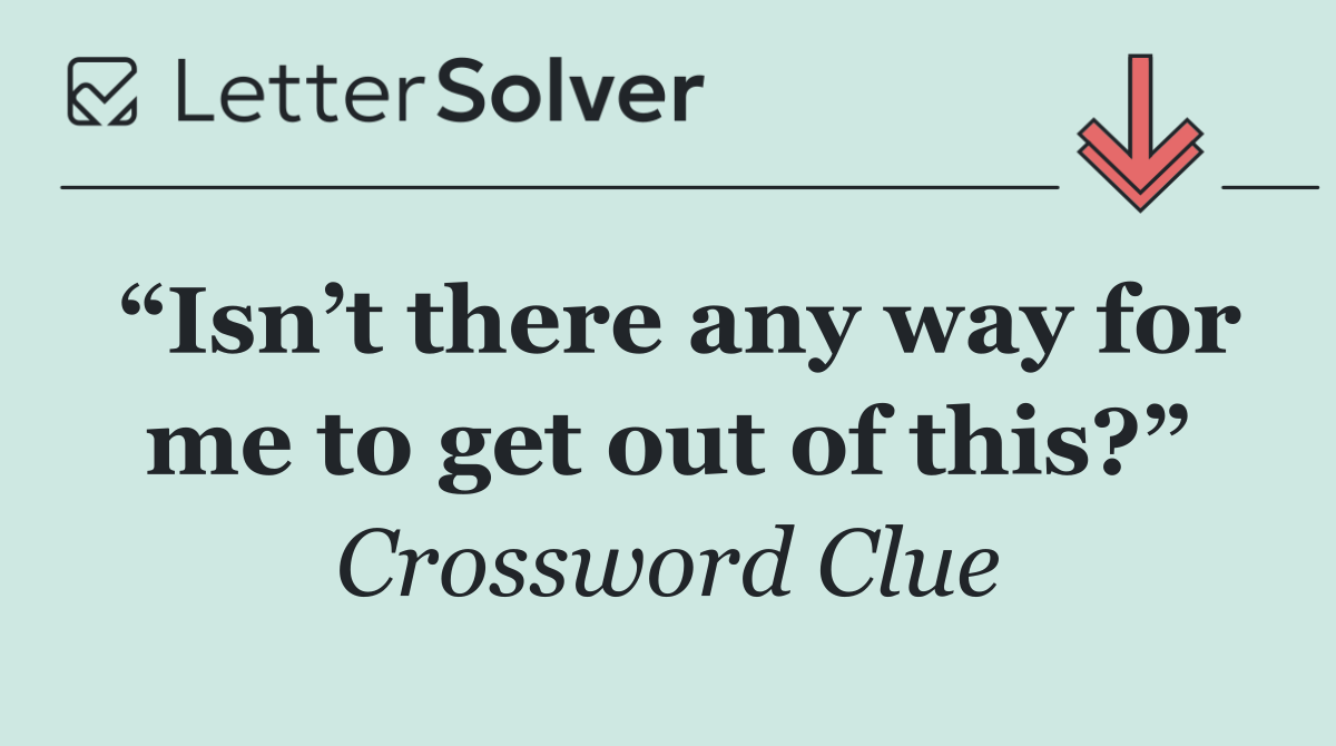 “Isn’t there any way for me to get out of this?”