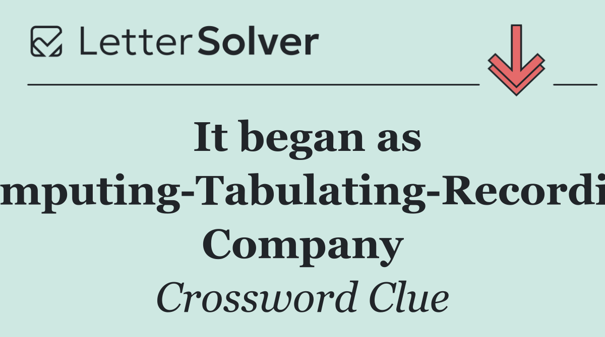 It began as Computing Tabulating Recording Company