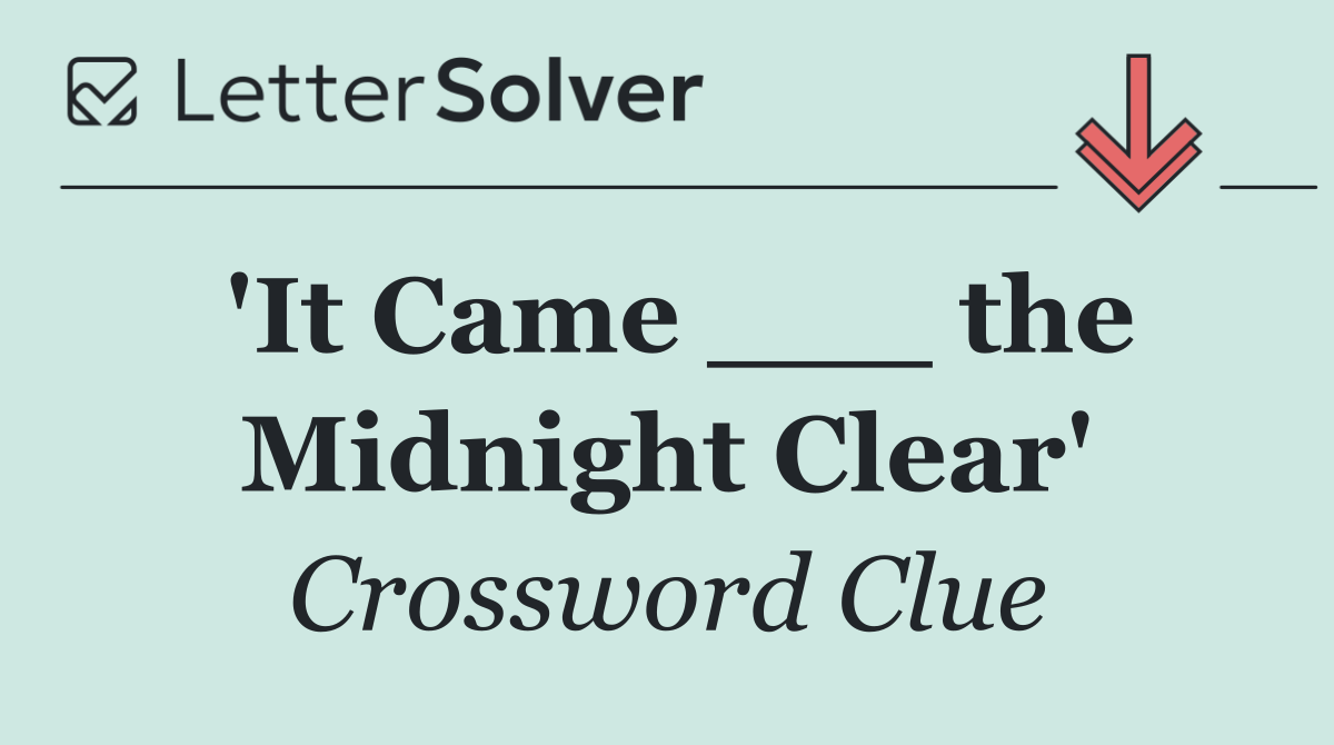 'It Came ___ the Midnight Clear'