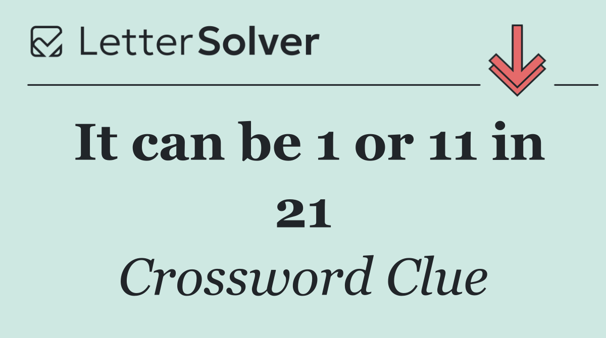 It can be 1 or 11 in 21
