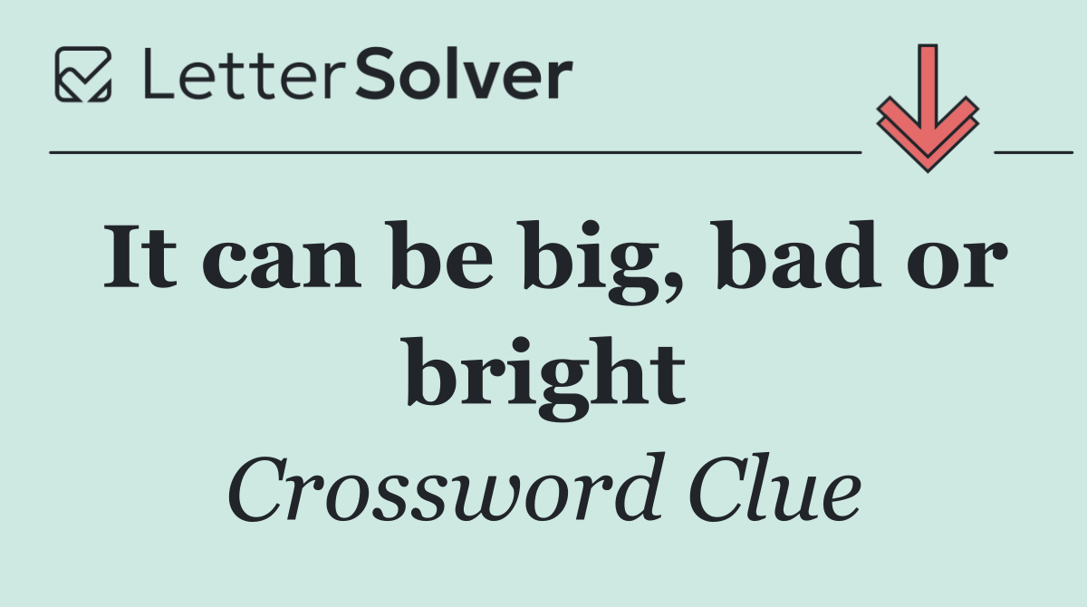 It can be big, bad or bright