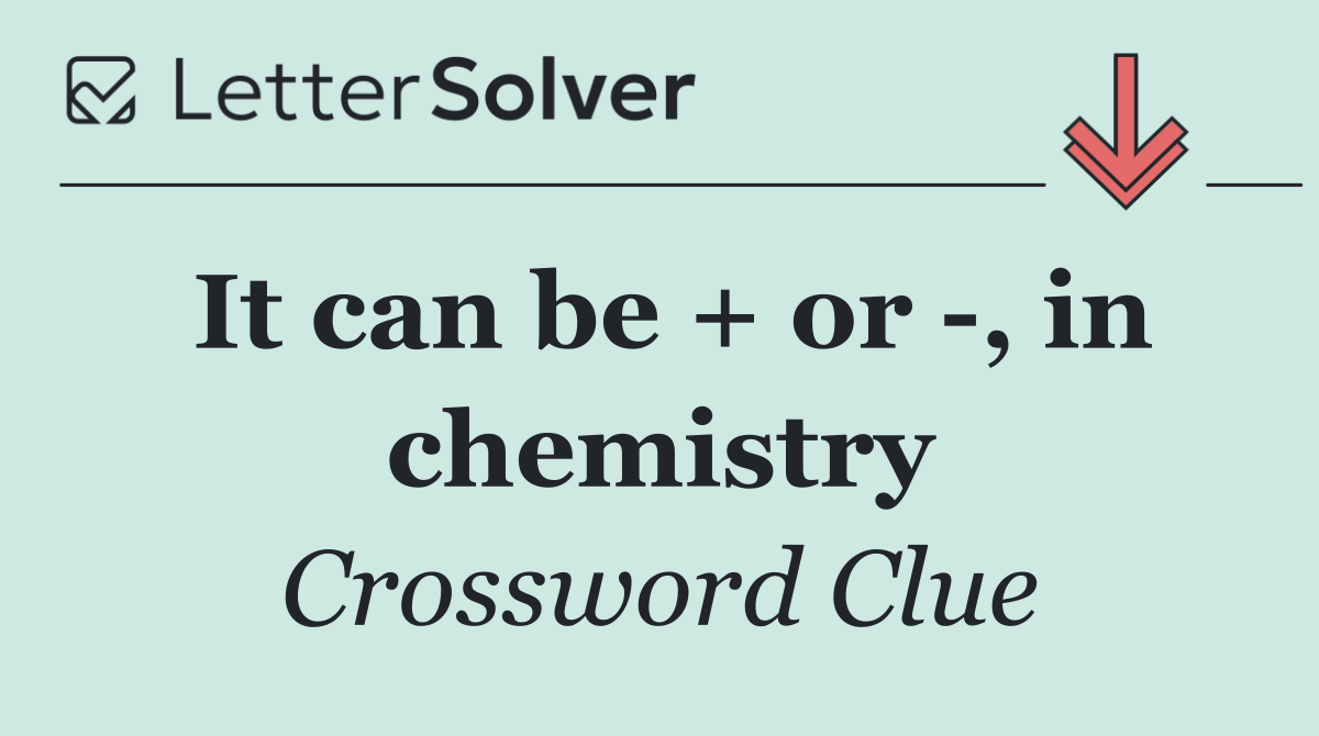 It can be + or  , in chemistry