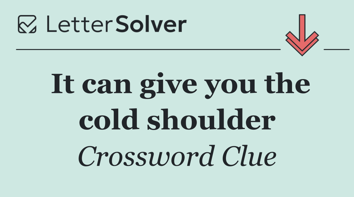 It can give you the cold shoulder