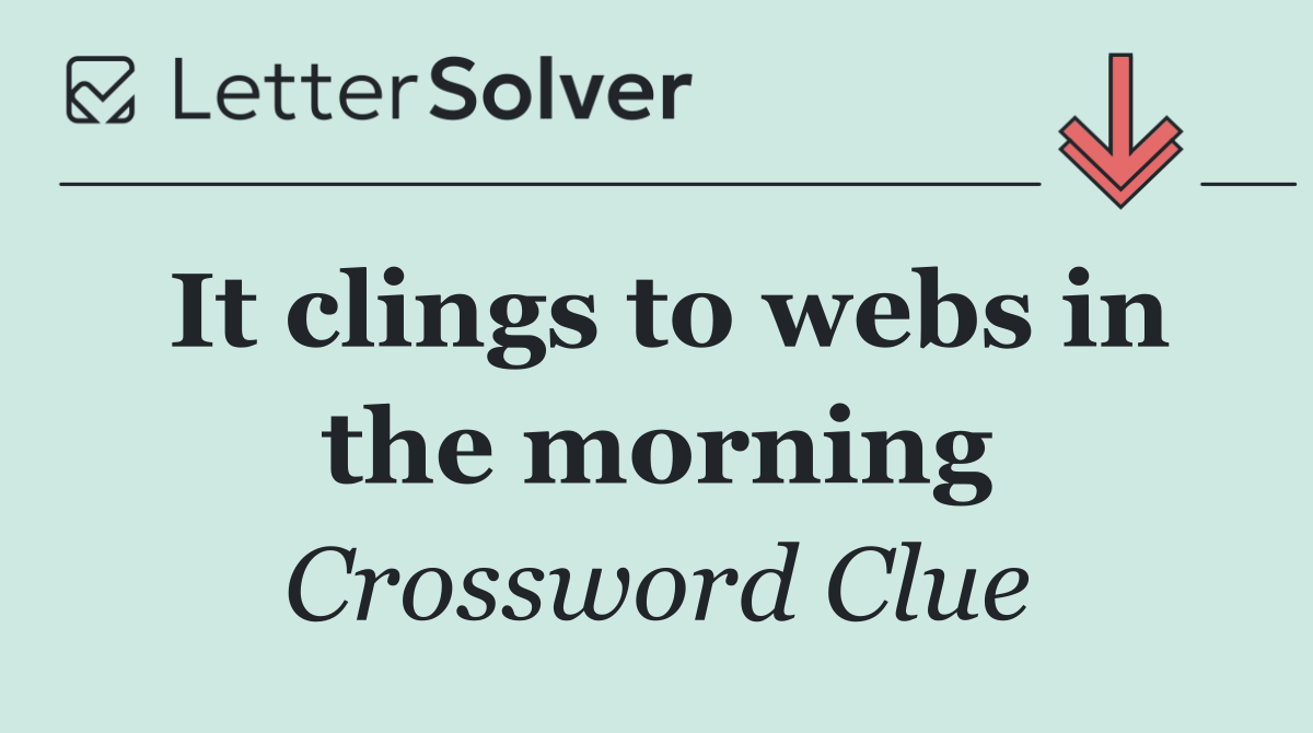 It clings to webs in the morning