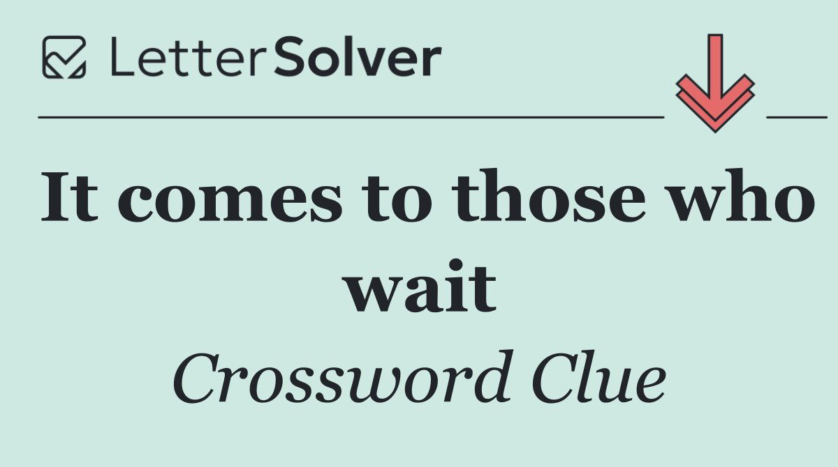 It comes to those who wait