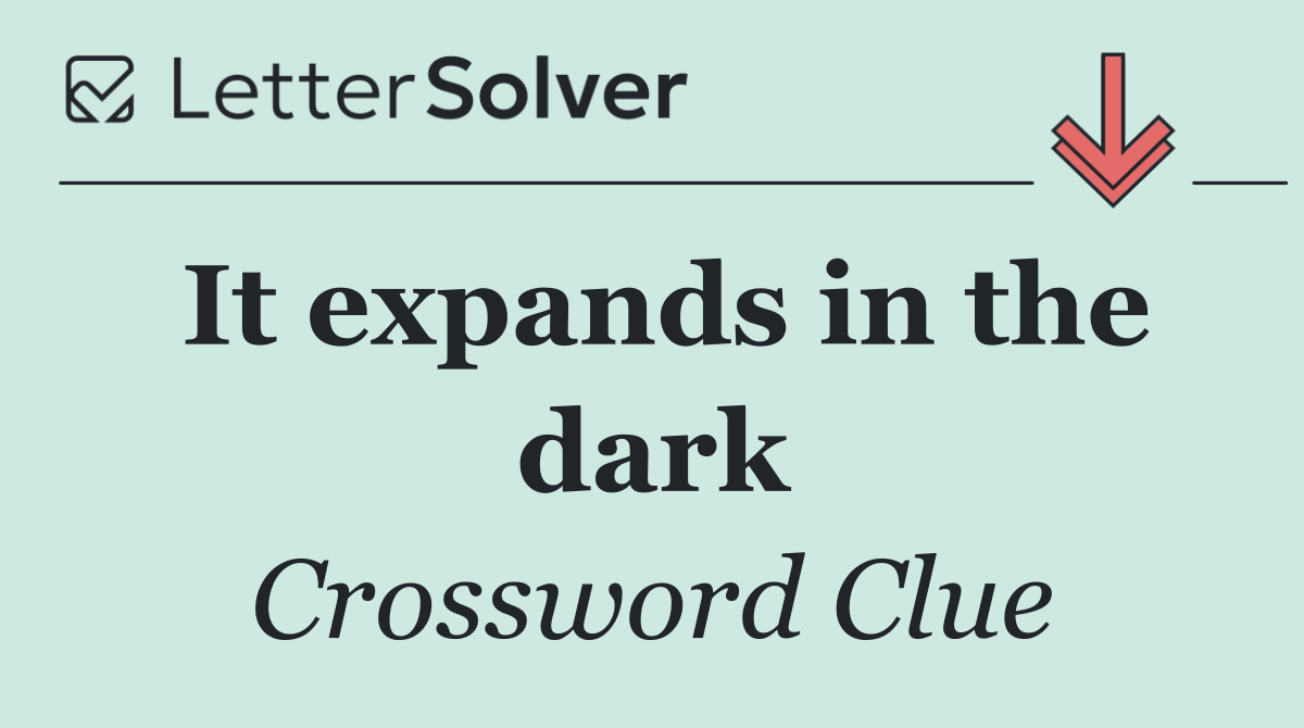 It expands in the dark