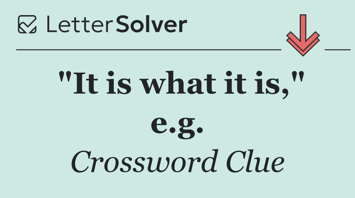 "It is what it is," e.g.