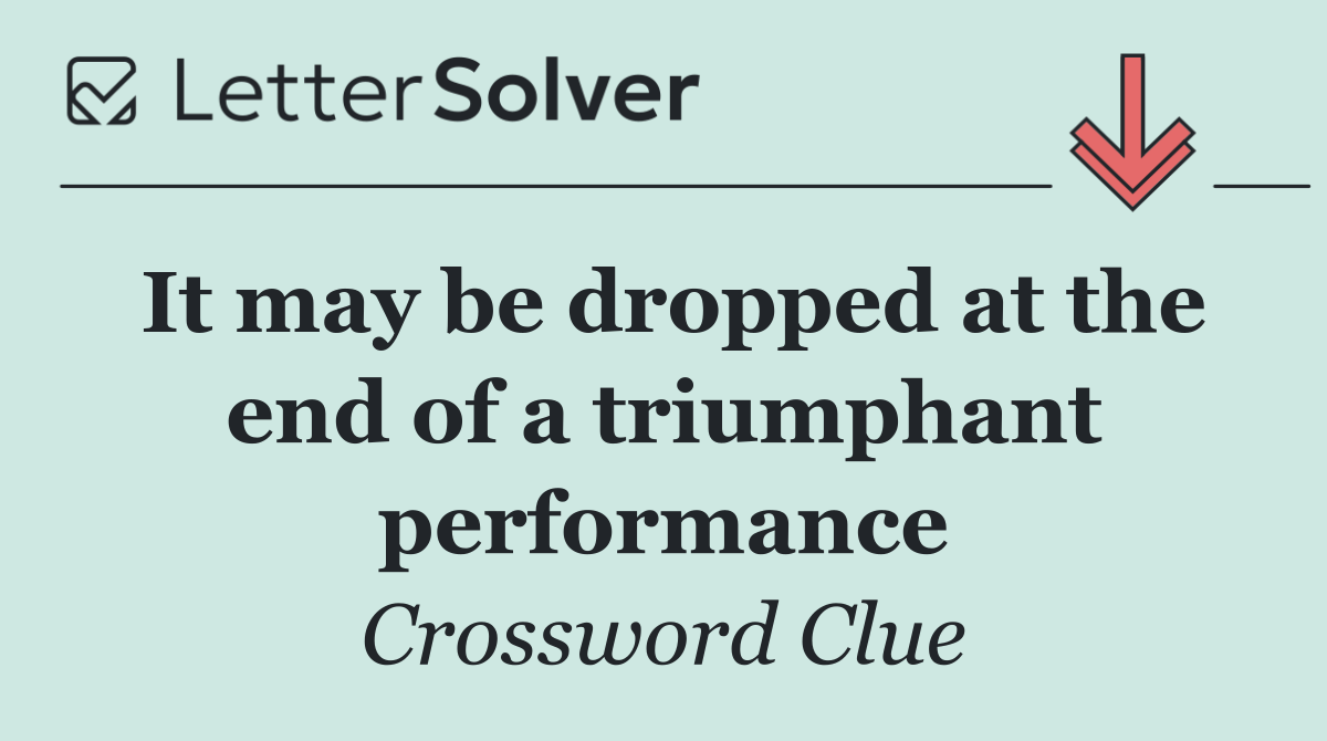 It may be dropped at the end of a triumphant performance