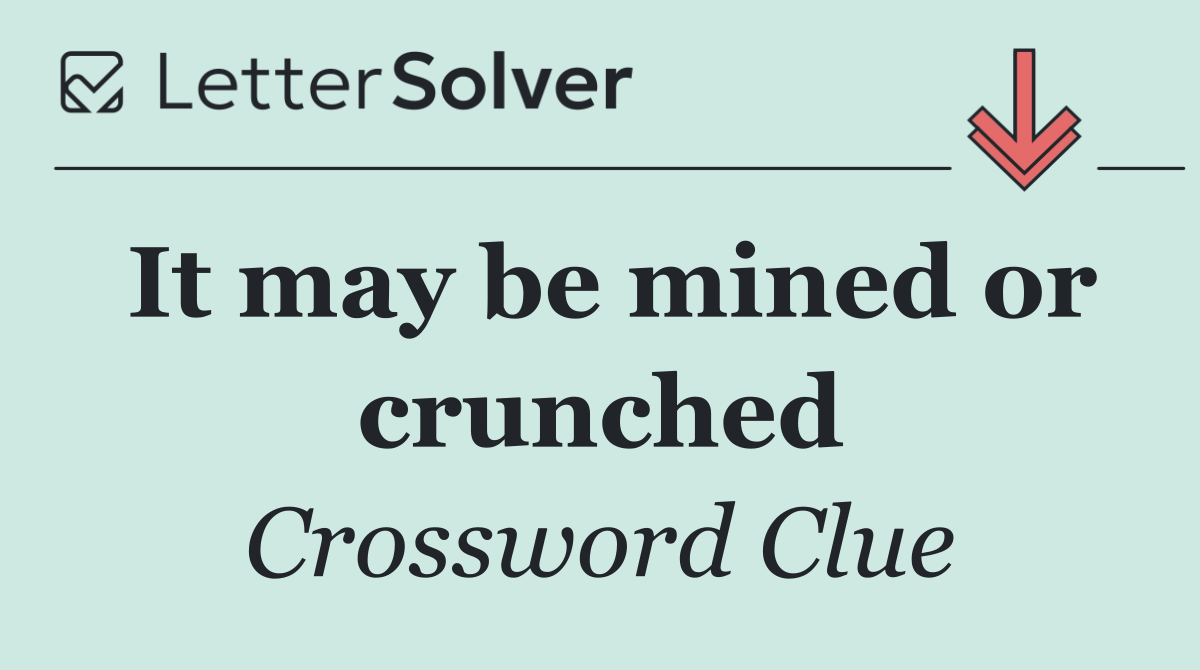 It may be mined or crunched
