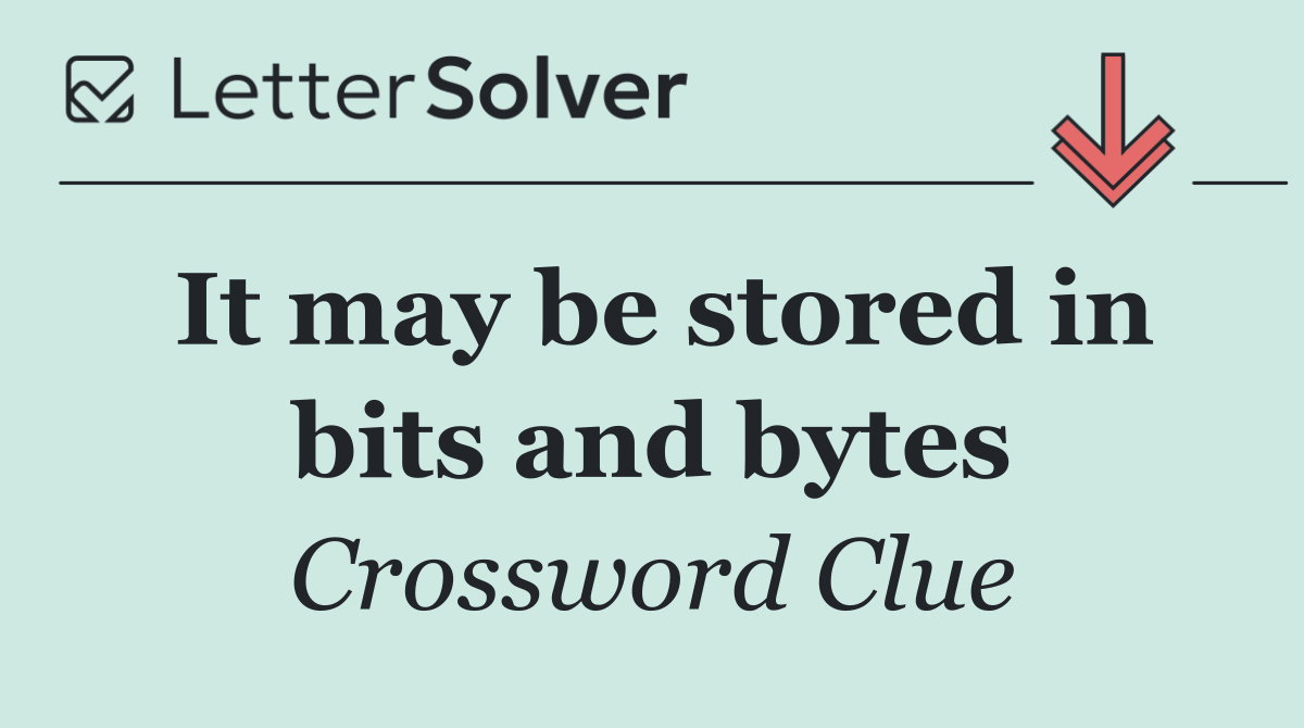 It may be stored in bits and bytes