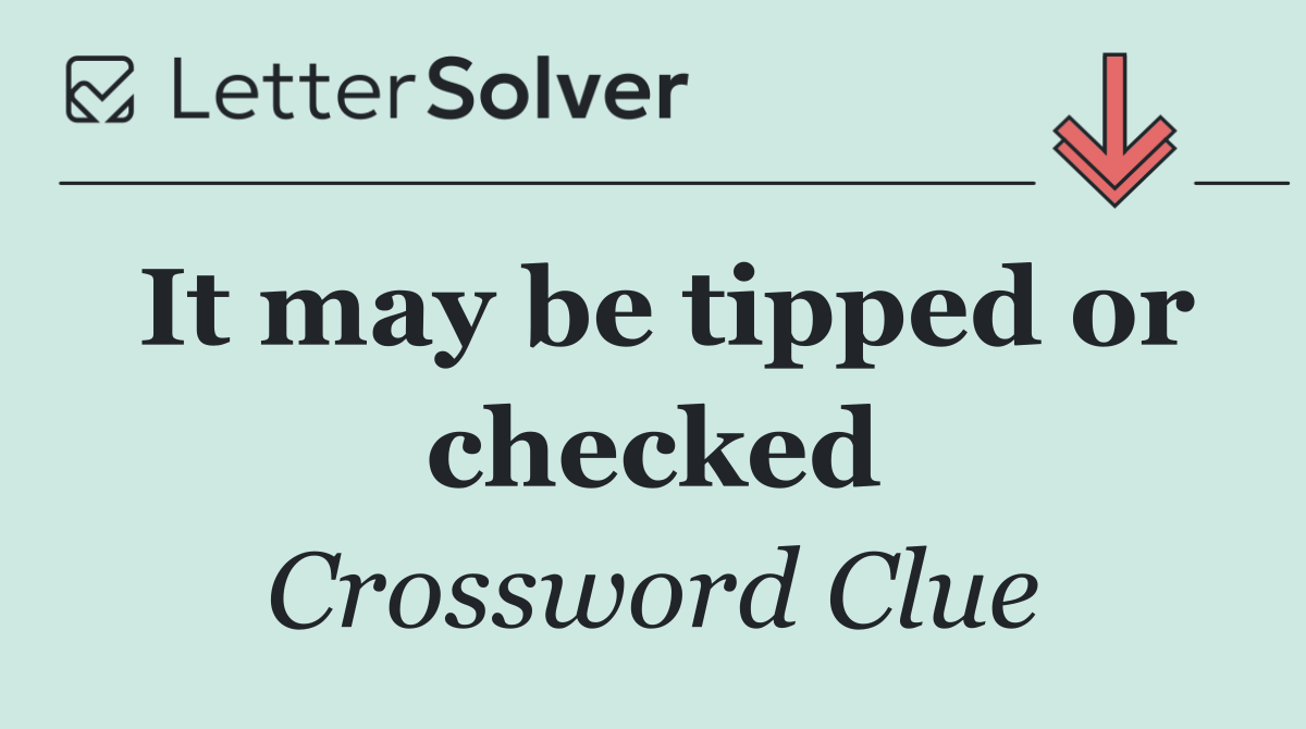 It may be tipped or checked