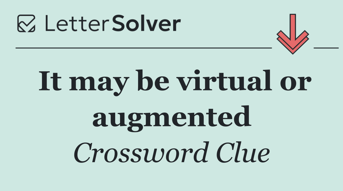 It may be virtual or augmented