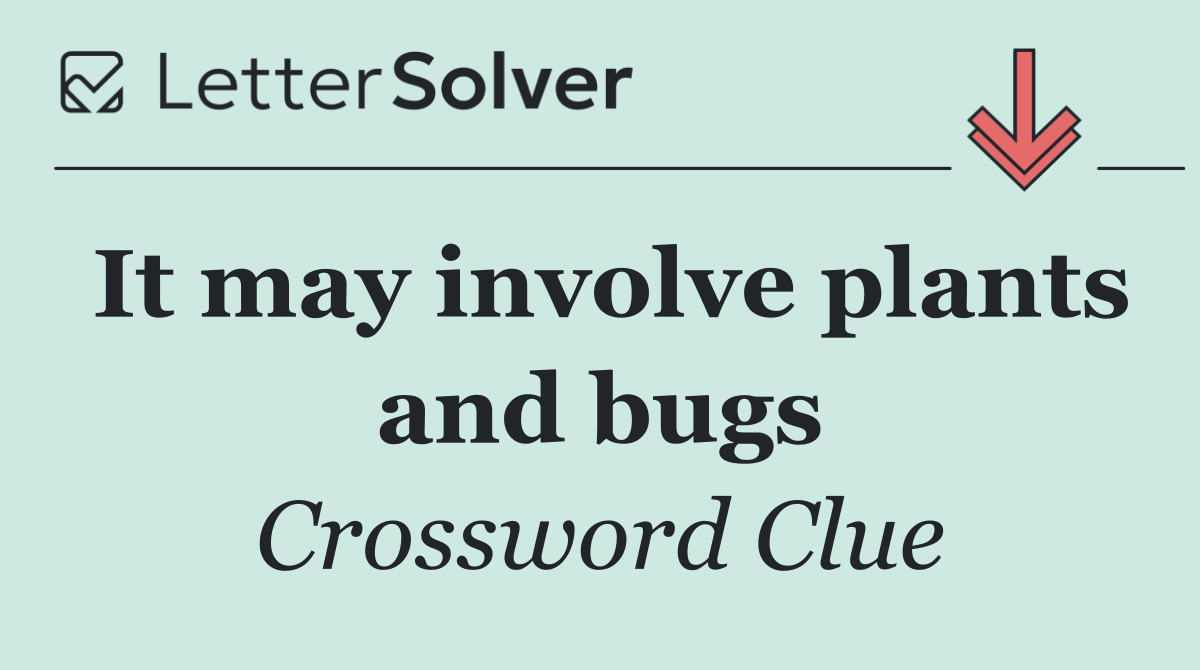 It may involve plants and bugs