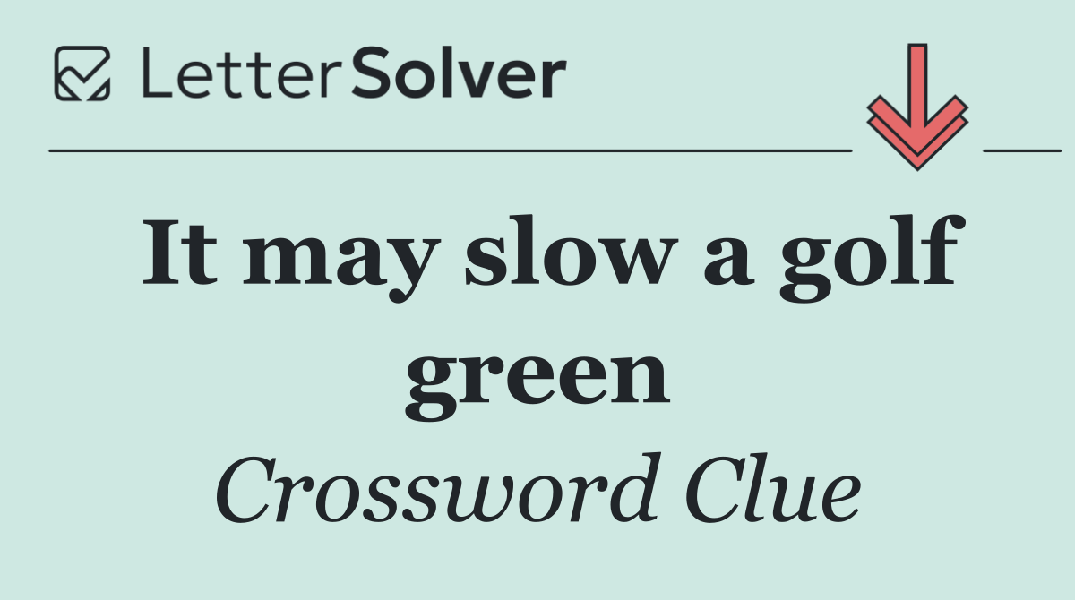 It may slow a golf green