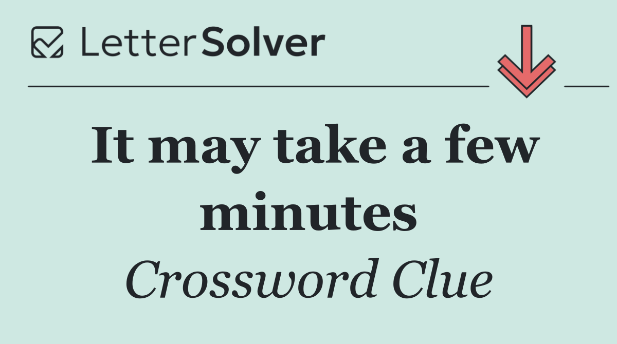 It may take a few minutes