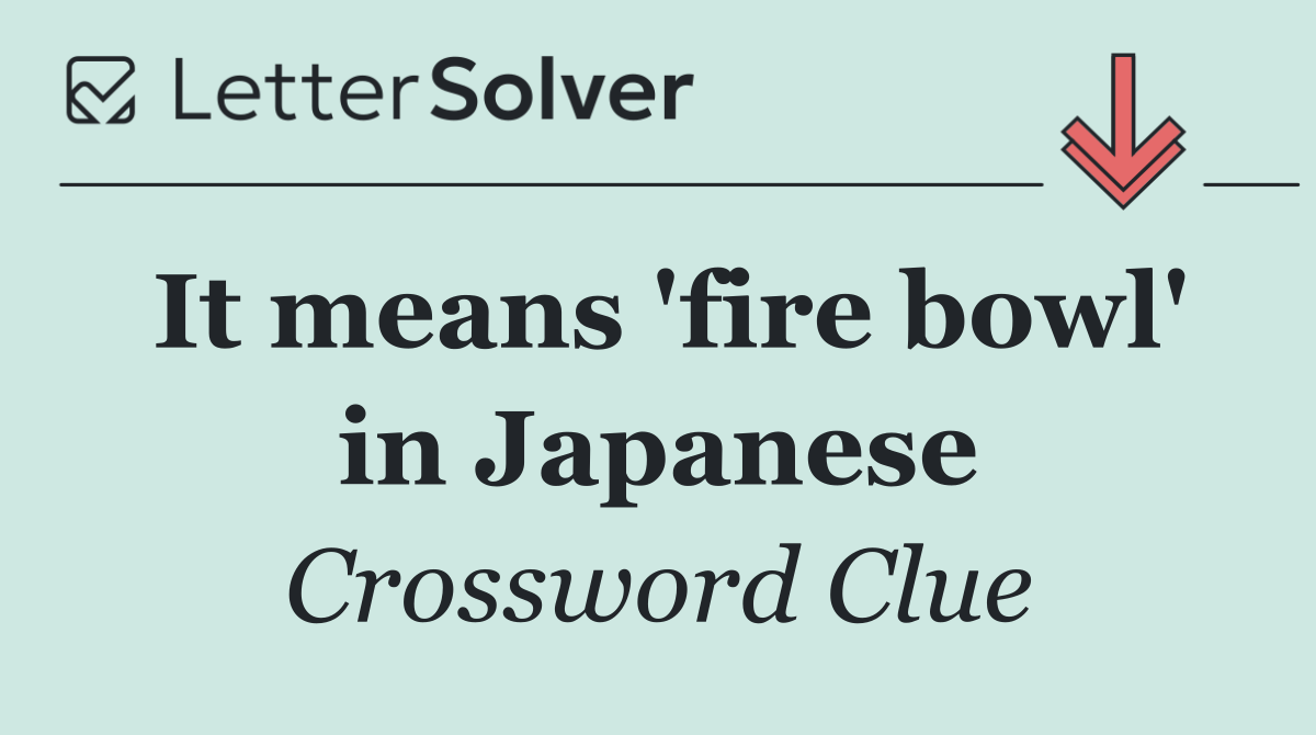 It means 'fire bowl' in Japanese