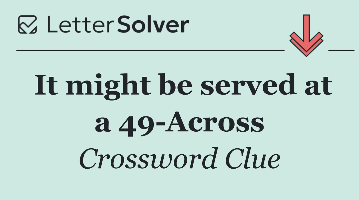 It might be served at a 49 Across