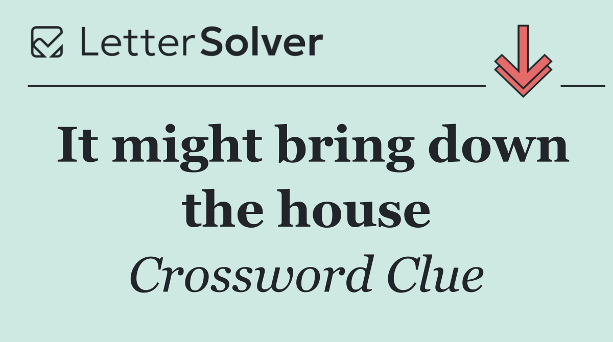 It might bring down the house