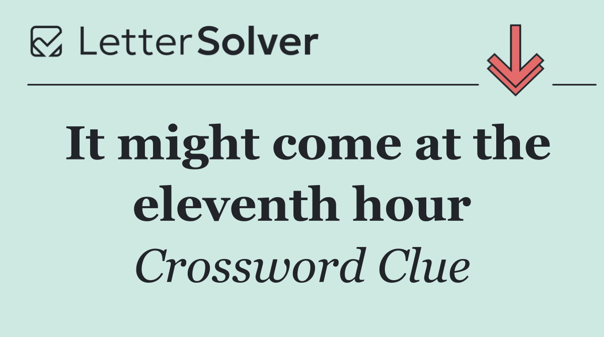 It might come at the eleventh hour