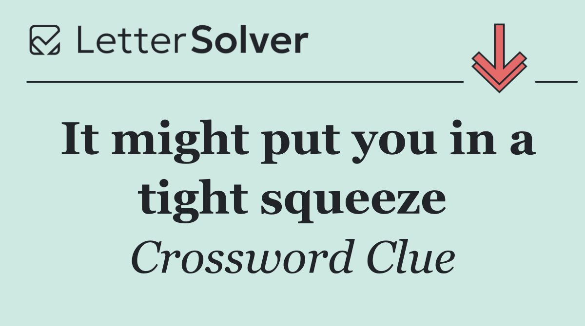 It might put you in a tight squeeze