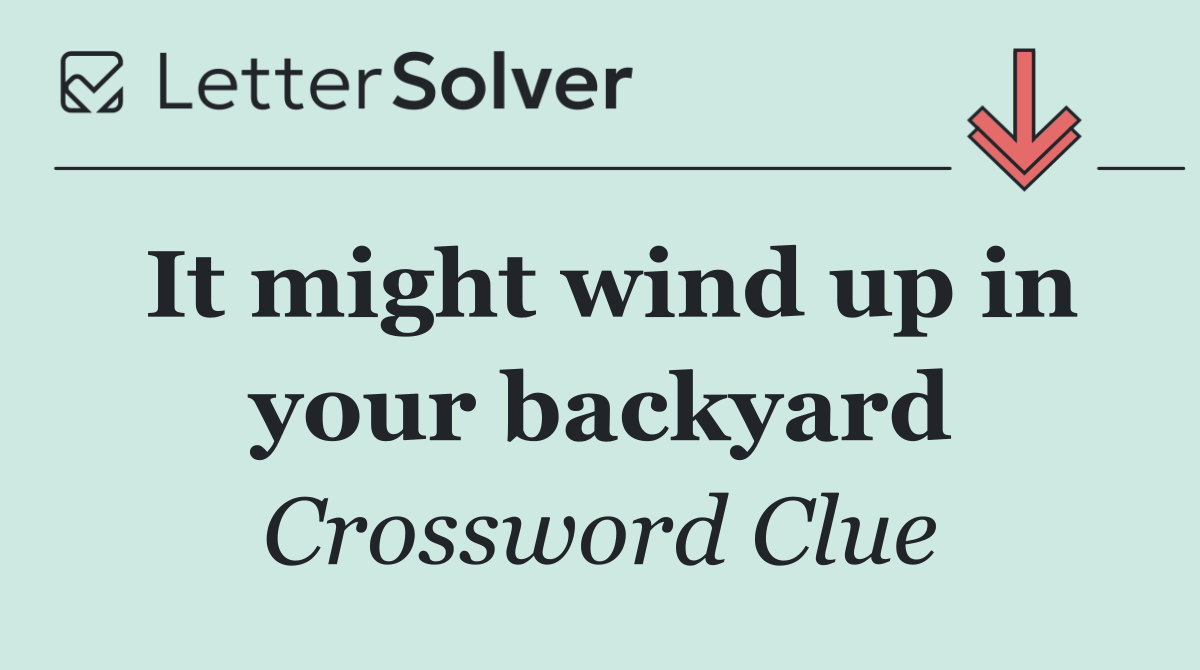 It might wind up in your backyard
