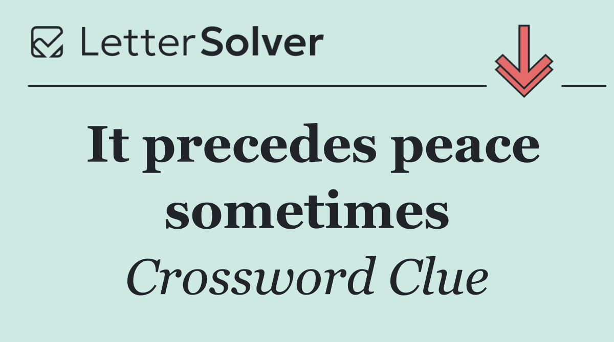 It precedes peace sometimes