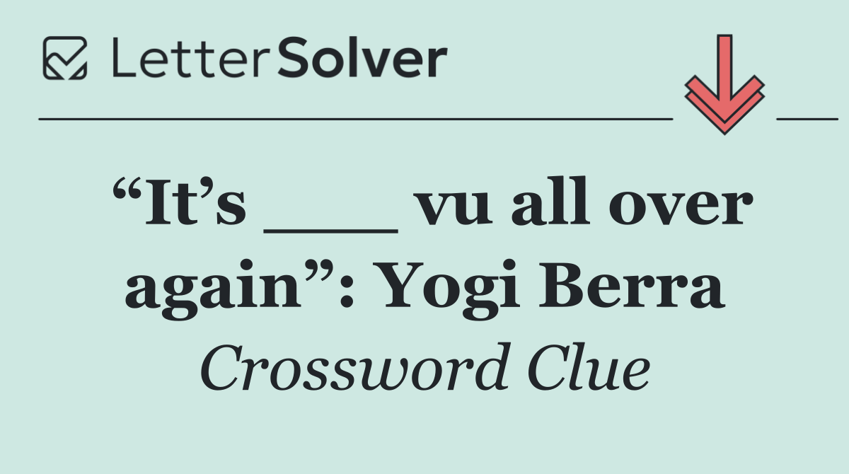 “It’s ___ vu all over again”: Yogi Berra