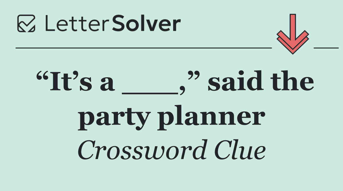 “It’s a ___,” said the party planner