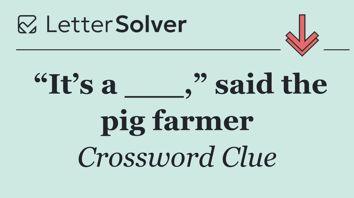“It’s a ___,” said the pig farmer