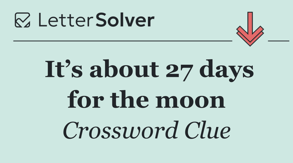 It’s about 27 days for the moon