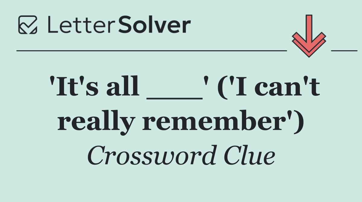 'It's all ___' ('I can't really remember')
