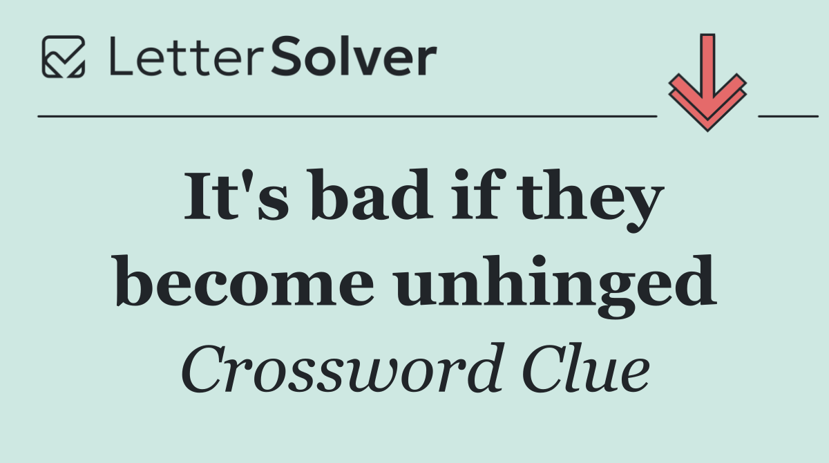 It's bad if they become unhinged