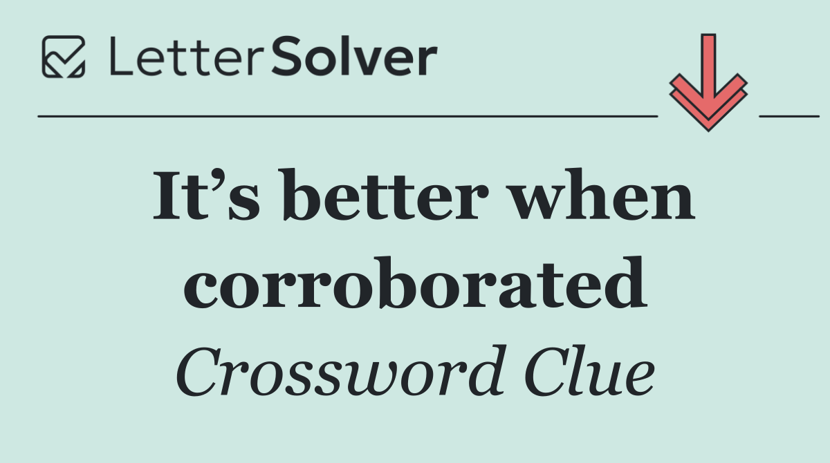 It’s better when corroborated