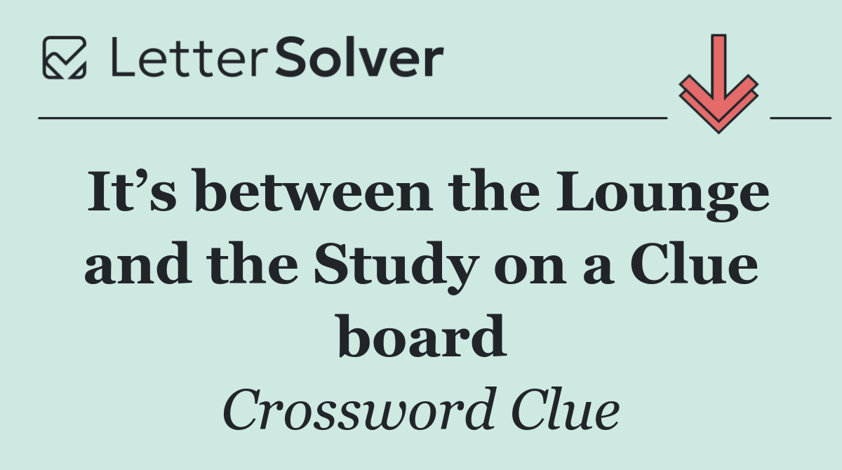 It’s between the Lounge and the Study on a Clue board