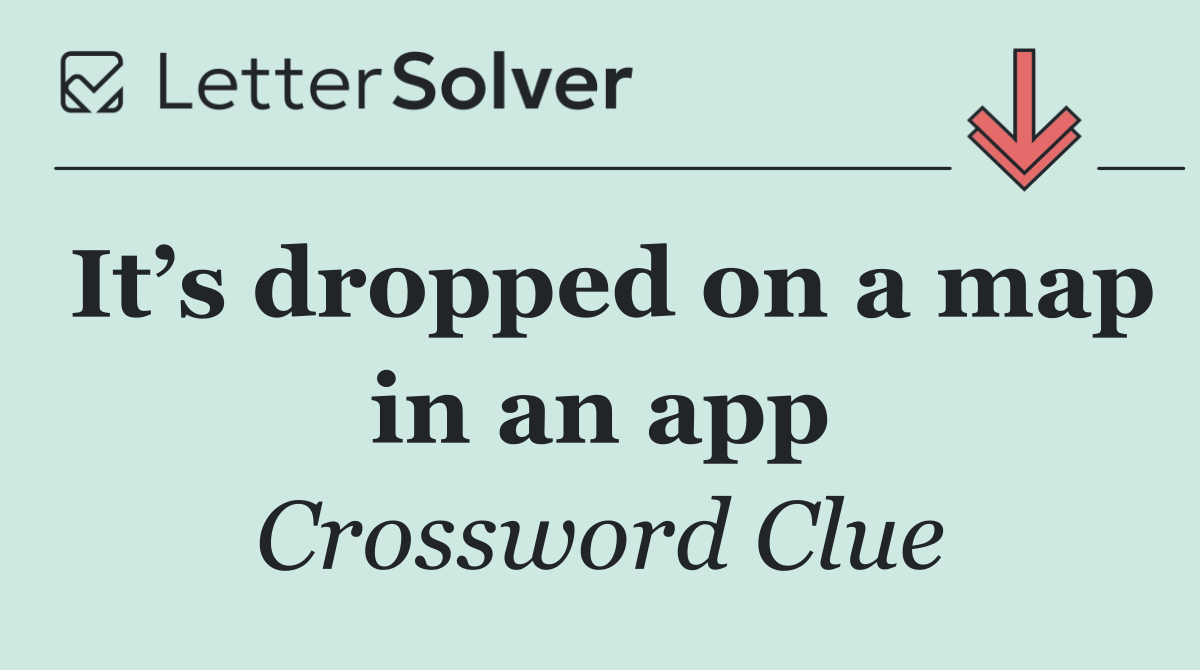 It’s dropped on a map in an app