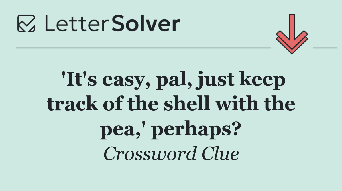 'It's easy, pal, just keep track of the shell with the pea,' perhaps?