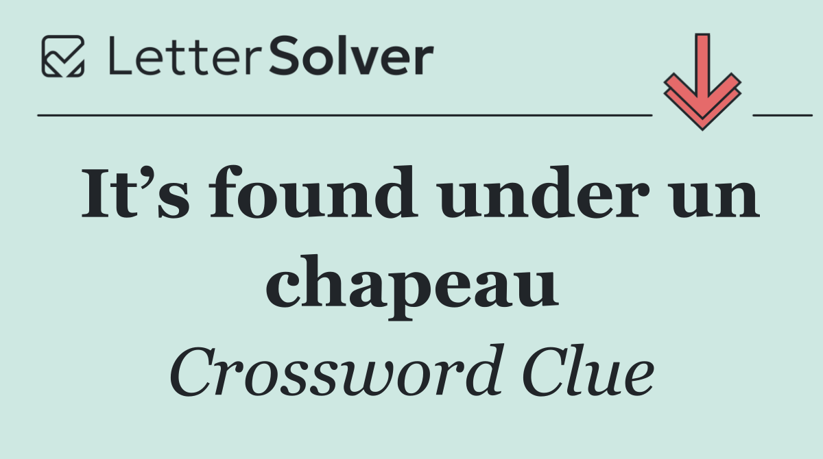 It’s found under un chapeau