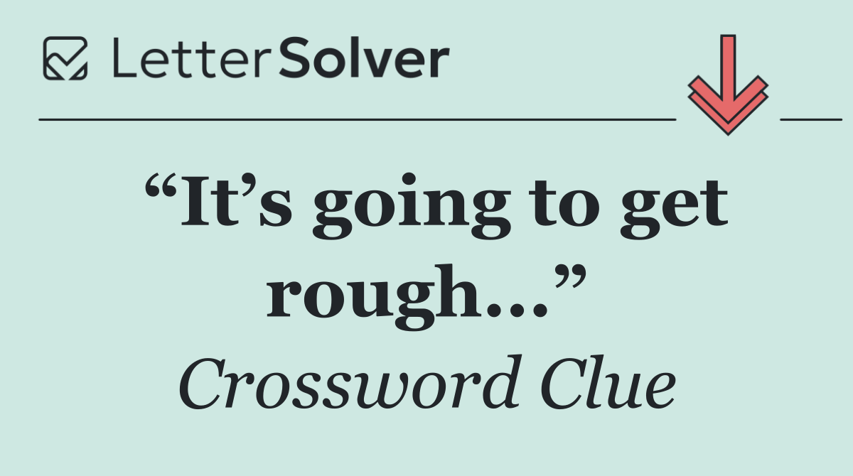 “It’s going to get rough...”