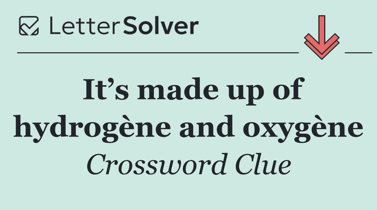 It’s made up of hydrogène and oxygène