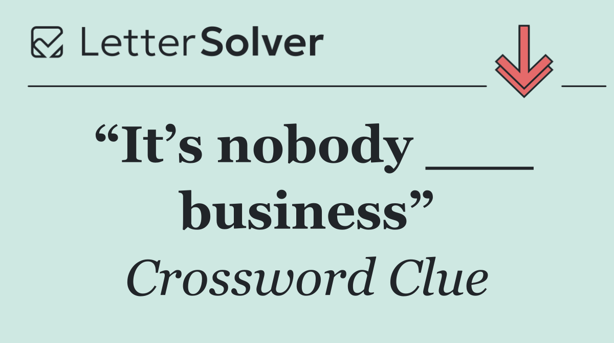 “It’s nobody ___ business”