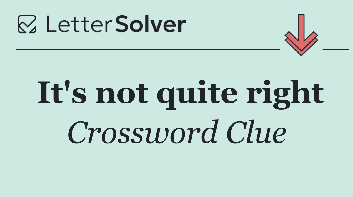 It's not quite right