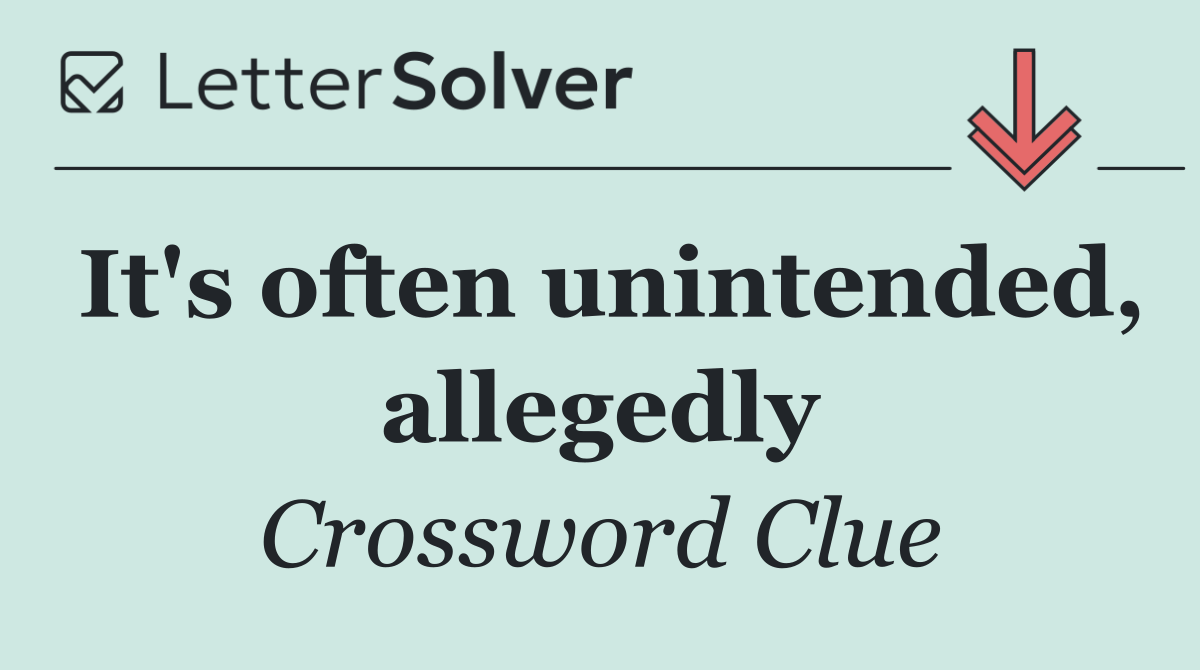 It's often unintended, allegedly