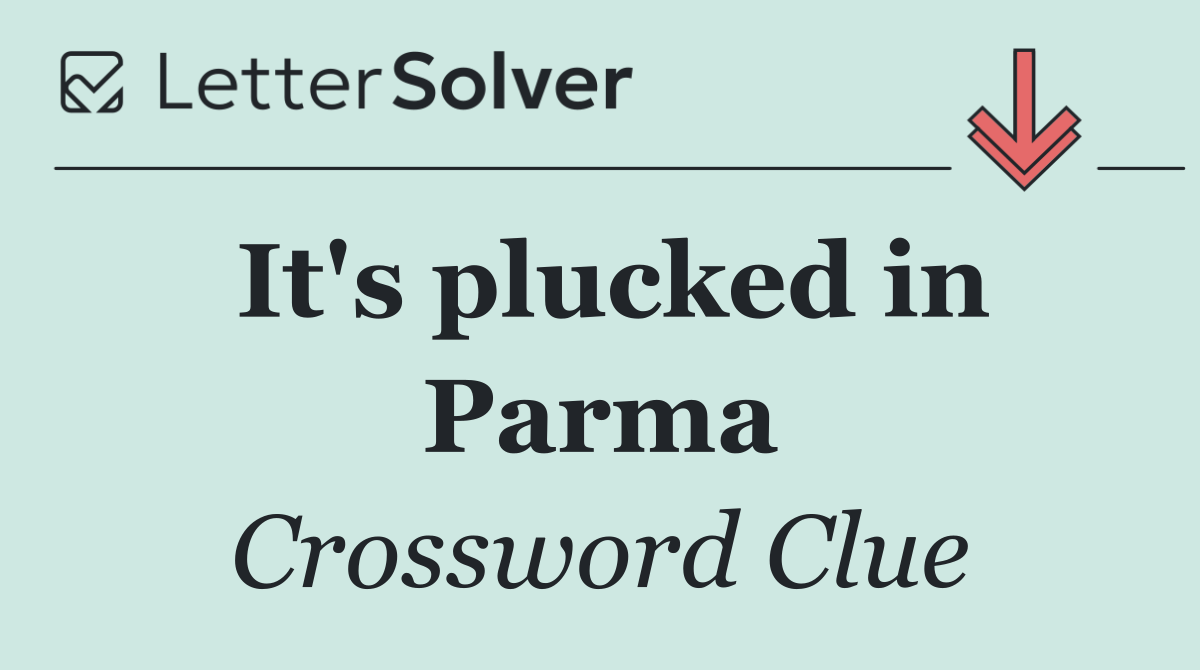 It's plucked in Parma