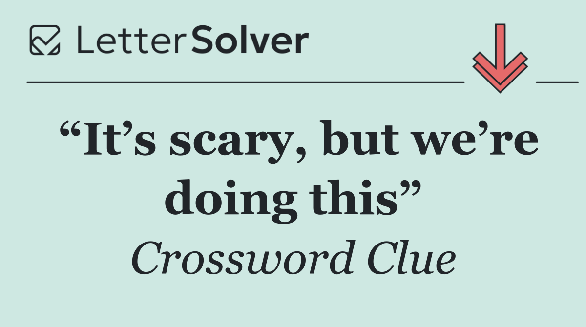 “It’s scary, but we’re doing this”