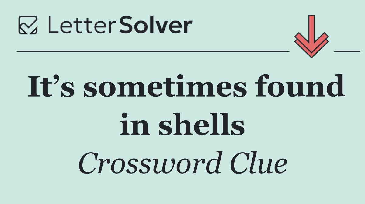 It’s sometimes found in shells